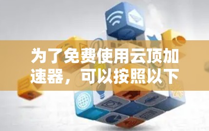 为了免费使用云顶加速器，可以按照以下步骤操作