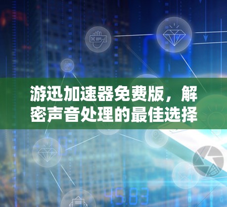 游迅加速器免费版，解密声音处理的最佳选择