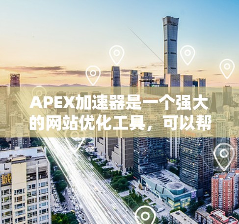 APEX加速器是一个强大的网站优化工具，可以帮助你提升网站的加载速度。如果你正在寻找一个免费的APEX加速器，可以尝试以下几种版本