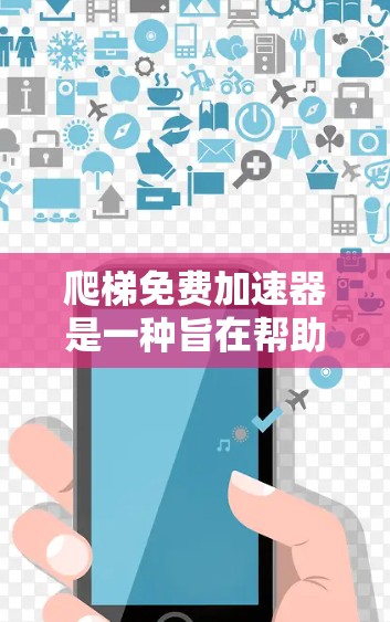 爬梯免费加速器是一种旨在帮助人们在楼梯上爬行的装置,旨在通过机械力量或额外支持提高速度和平衡。以下是对这一概念的详细分析 爬梯免费加速器是一种旨在帮助人们在楼梯上爬行的装置,旨在通过机械力量或额外支持提高速度和平衡。以下是对这一概念的详细分析