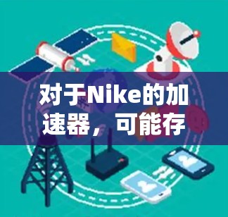 对于Nike的加速器，可能存在多个网站和工具可以提供加速服务。以下是一些常见的加速器网站和软件，这些工具通常提供免费的加速功能，但需要注意以下几点