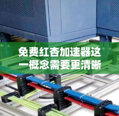免费红杏加速器这一概念需要更清晰地定义才能进行深入分析。以下是一些可能的解释及其潜在影响