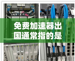 免费加速器出国通常指的是旅游或出国旅游时的优惠套餐，这些套餐通常包括机票、酒店、交通、餐饮等。以下是一些常见的免费加速器和推荐