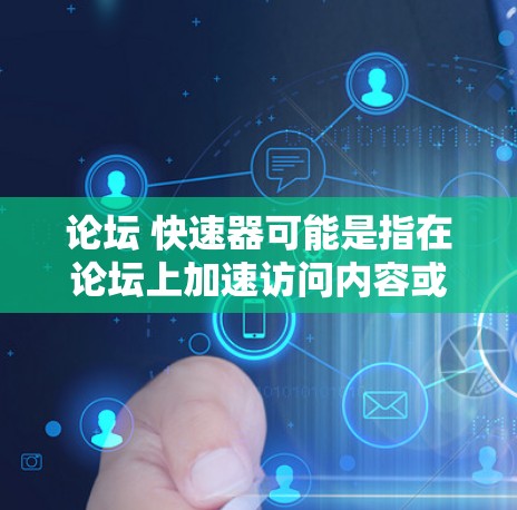 论坛 快速器可能是指在论坛上加速访问内容或资源的工具或方法。以下是一些可能的解释和建议