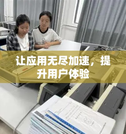 让应用无尽加速,提升用户体验