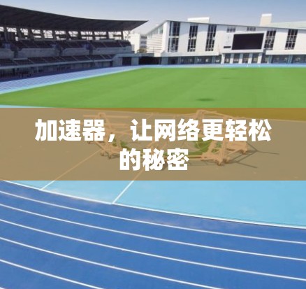 加速器，让网络更轻松的秘密