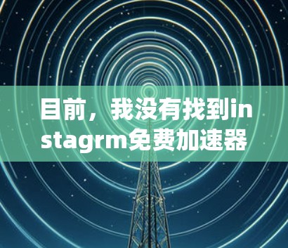 目前,我没有找到instagrm免费加速器的相关信息。不过,我可以建议你尝试以下方法来加速下载文件或更新应用