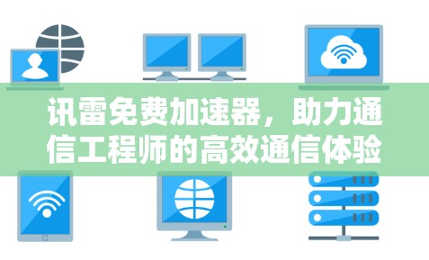 讯雷免费加速器,助力通信工程师的高效通信体验