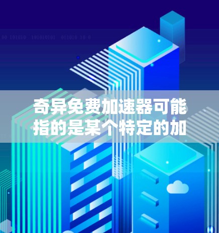 奇异免费加速器可能指的是某个特定的加速器平台或工具，但需要注意的是，任何工具或服务都可能存在不稳定性或潜在的安全风险。因此，用户在使用任何工具前，都应该确保其合法性、安全性，并遵循相关法律法规和建议