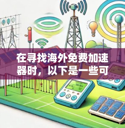 在寻找海外免费加速器时，以下是一些可靠的选择