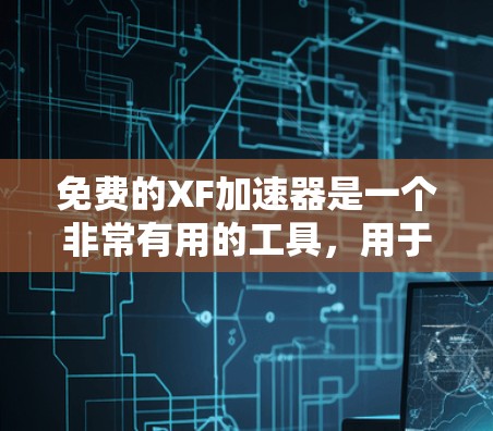 免费的XF加速器是一个非常有用的工具，用于在没有连接到高速网络时加速网页和网站。以下是一个有条理的步骤指南，帮助你使用免费的XF加速器