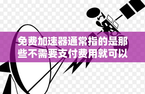 免费加速器通常指的是那些不需要支付费用就可以使用的加速器,或者提供免费加速器的活动。如果您的意思是免费加速器的限时优惠,请提供更多的上下文信息,以便更好地帮助您 免费加速器通常指的是那些不需要支付费用就可以使用的加速器,或者提供免费加速器的活动。如果您的意思是免费加速器的限时优惠,请提供更多的上下文信息,以便更好地帮助您
