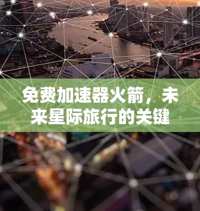 免费加速器火箭,未来星际旅行的关键技术