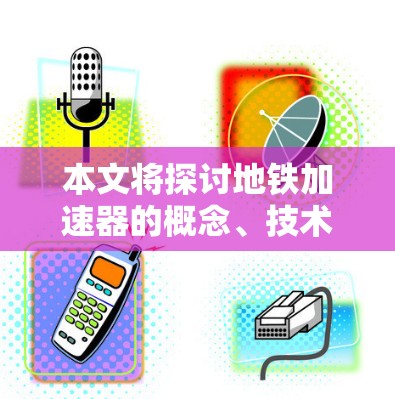 本文将探讨地铁加速器的概念、技术原理及其在城市交通中的应用及其健康影响