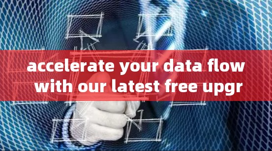 accelerate your data flow with our latest free upgrade