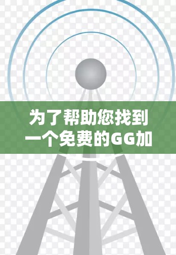 为了帮助您找到一个免费的GG加速器,以下是一些推荐,它们简单易用且适合大多数用户的需求