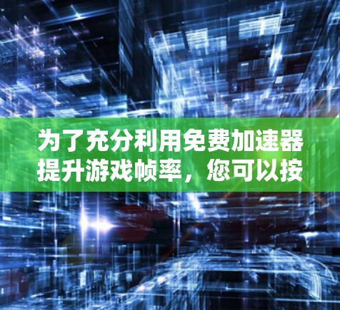 为了充分利用免费加速器提升游戏帧率,您可以按照以下步骤操作