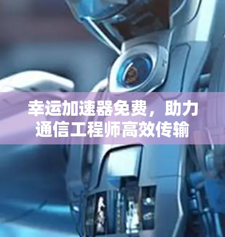 幸运加速器免费，助力通信工程师高效传输
