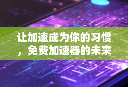 让加速成为你的习惯，免费加速器的未来趋势