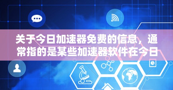 关于今日加速器免费的信息，通常指的是某些加速器软件在今日时间段（通常指每天早上或晚上）提供免费的使用机会。以下是一些常见且免费的加速器软件推荐，供您参考