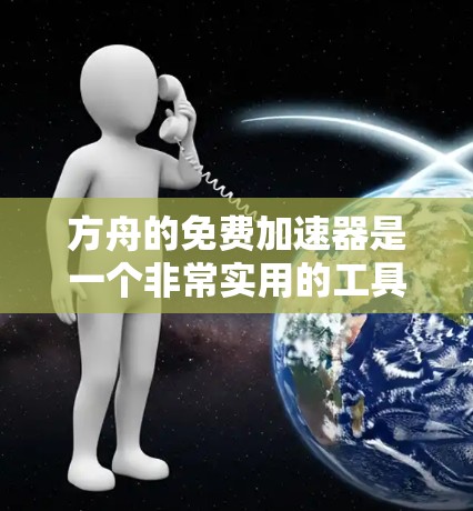 方舟的免费加速器是一个非常实用的工具，能够帮助玩家在提升游戏性能方面获得显著的提升。以下是对方舟免费加速器功能的详细总结