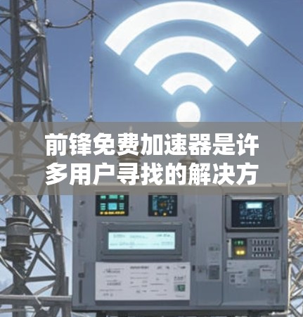前锋免费加速器是许多用户寻找的解决方案,用于提升软件性能、优化文件解压速度或加快文件传输速度。以下是几个常见的免费加速器工具