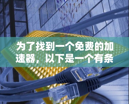 为了找到一个免费的加速器,以下是一个有条理的总结和建议