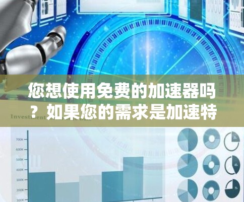 您想使用免费的加速器吗？如果您的需求是加速特定的网站、游戏或应用，那么以下是一些免费的加速器推荐