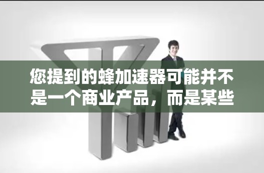 您提到的蜂加速器可能并不是一个商业产品,而是某些软件或工具的缩写。如果您指的是某个特定的加速工具,建议您联网获取准确信息。如果您需要快速提升电脑性能,可以考虑以下几种免费或推荐的加速工具