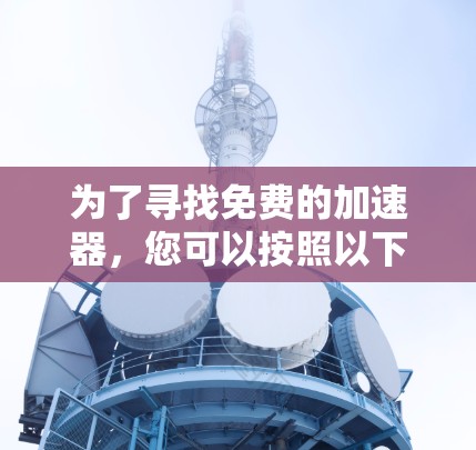 为了寻找免费的加速器，您可以按照以下步骤进行