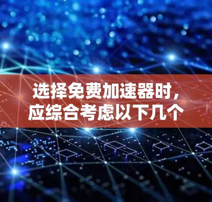 选择免费加速器时，应综合考虑以下几个关键因素