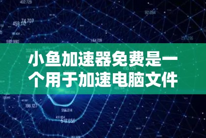 小鱼加速器免费是一个用于加速电脑文件下载和网络搜索的快速工具，通常由软件或搜索引擎提供。以下是关于该工具的详细分析