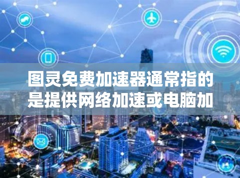 图灵免费加速器通常指的是提供网络加速或电脑加速的免费软件或服务。以下是一些常见的免费加速器推荐