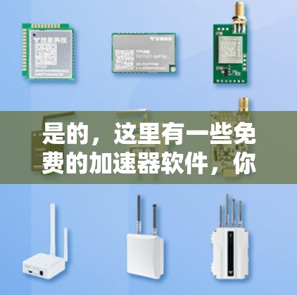 是的，这里有一些免费的加速器软件，你可以选择适合自己的。以下是几个常用的免费加速器推荐