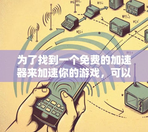为了找到一个免费的加速器来加速你的游戏，可以按照以下步骤进行