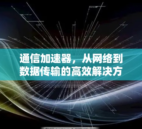 通信加速器，从网络到数据传输的高效解决方案