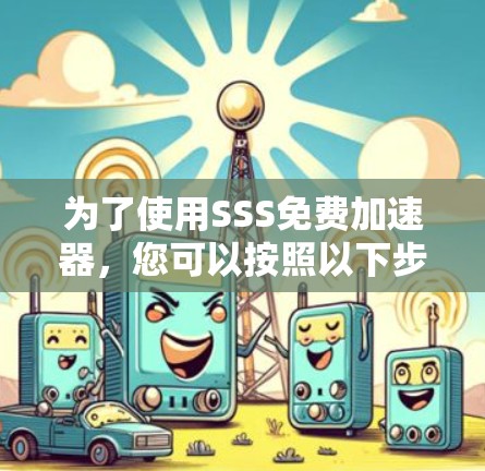 为了使用SSS免费加速器，您可以按照以下步骤操作
