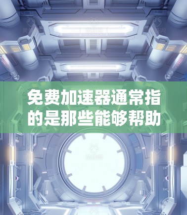 免费加速器通常指的是那些能够帮助用户提升网页加载速度或加速滑板车等设备的工具或软件。以下是一些可能指的是的免费加速器