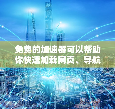 免费的加速器可以帮助你快速加载网页、导航、加速视频等,但需要注意以下几点