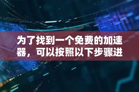 为了找到一个免费的加速器,可以按照以下步骤进行