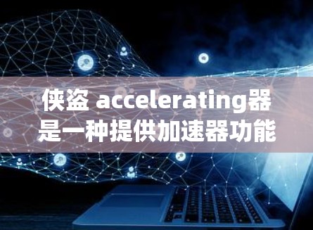 侠盗 accelerating器是一种提供加速器功能的网站,通常用于提升游戏性能。以下是几个常见的侠盗 accelerating器推荐