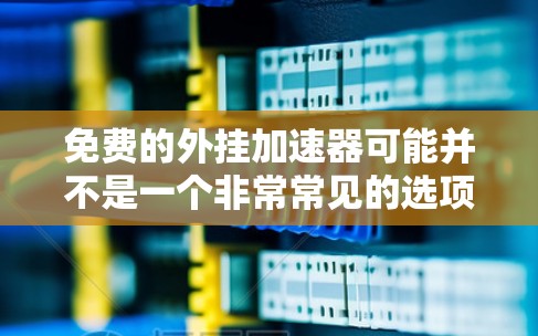免费的外挂加速器可能并不是一个非常常见的选项，但是有一些小工具可以满足基本需求。以下是一些可能的免费外挂加速器推荐，尽管它们可能无法达到最顶级的性能，但可以帮助你加速你的服务器
