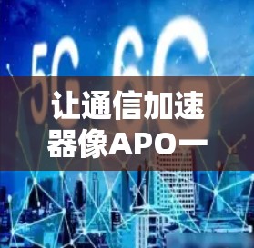 让通信加速器像APO一样便捷