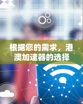 根据您的需求，港澳加速器的选择取决于您的具体需求和预算。以下是详细的分析和建议