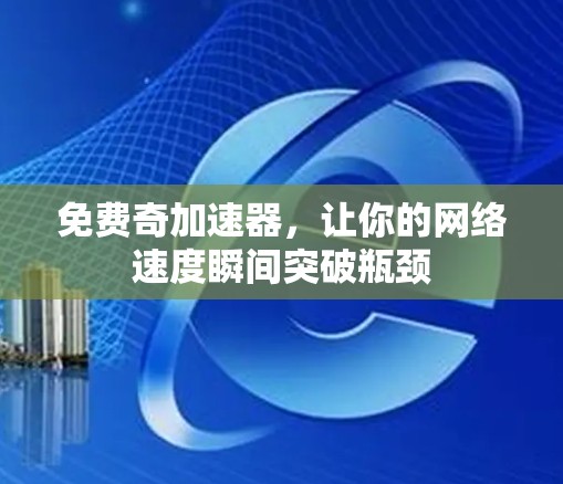 免费奇加速器,让你的网络速度瞬间突破瓶颈