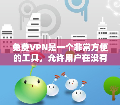 免费VPN是一个非常方便的工具，允许用户在没有付费的情况下访问更多的网络资源。以下是一些常用的免费VPN推荐，涵盖不同的需求和用户群体