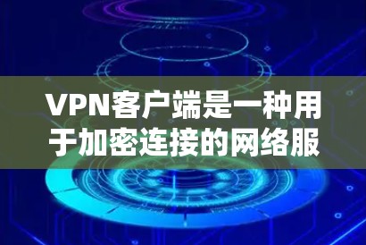 VPN客户端是一种用于加密连接的网络服务，旨在保护用户的信息和数据免受网络攻击和数据泄露的风险。以下是关于VPN客户端的一些基本信息