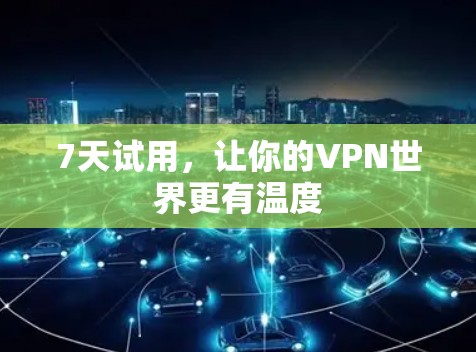 7天试用,让你的VPN世界更有温度 7天试用,让你的VPN世界更有温度