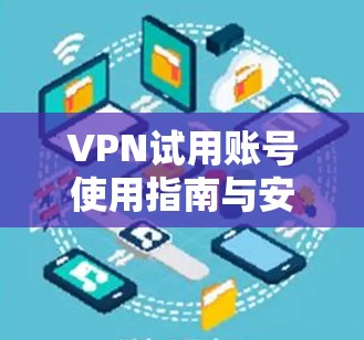 VPN试用账号使用指南与安全建议