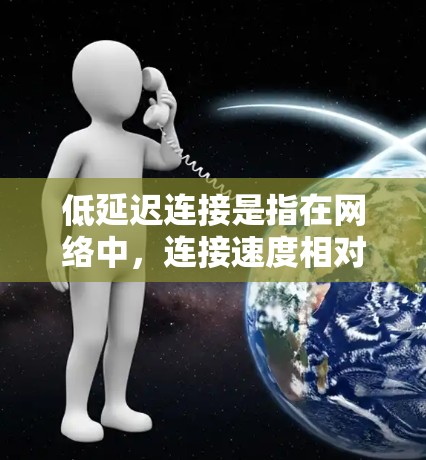 低延迟连接是指在网络中，连接速度相对较快，通常指的是下载或上传数据所需的时间较短，但整体连接质量良好。以下是一些关于如何优化低延迟连接的技巧